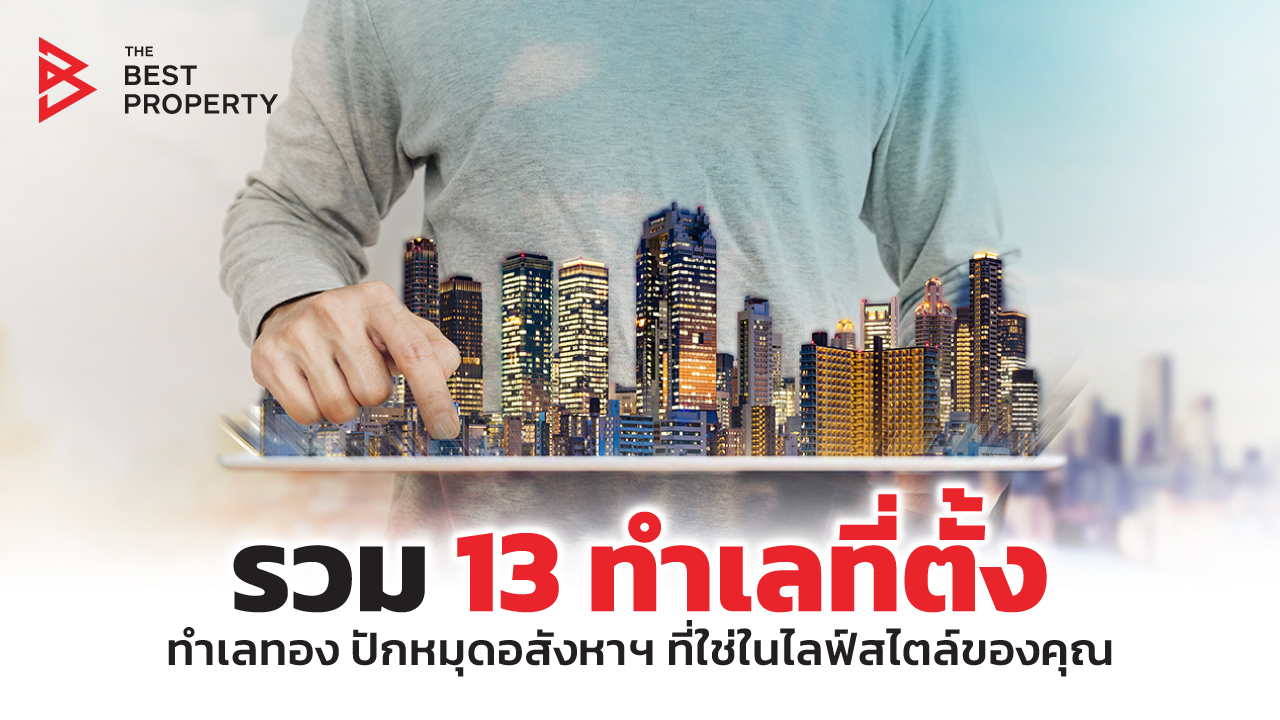 รวม 13 ทำเลที่ตั้ง ทำเลทอง ปักหมุดอสังหาฯ ที่ใช่ในไลฟ์สไตล์ของคุณ